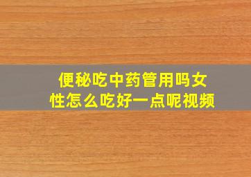 便秘吃中药管用吗女性怎么吃好一点呢视频