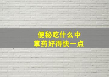 便秘吃什么中草药好得快一点