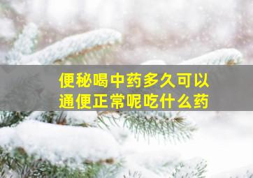 便秘喝中药多久可以通便正常呢吃什么药