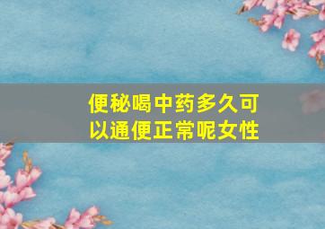 便秘喝中药多久可以通便正常呢女性