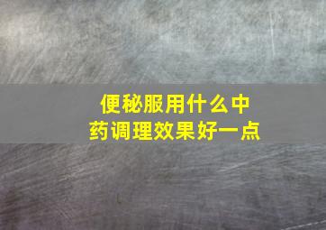 便秘服用什么中药调理效果好一点