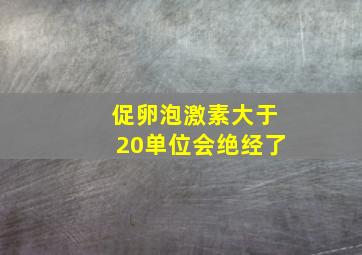 促卵泡激素大于20单位会绝经了