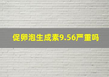 促卵泡生成素9.56严重吗