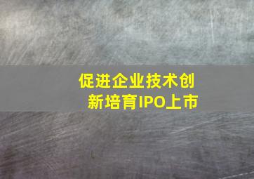 促进企业技术创新培育IPO上市