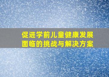 促进学前儿童健康发展面临的挑战与解决方案