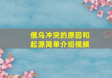 俄乌冲突的原因和起源简单介绍视频