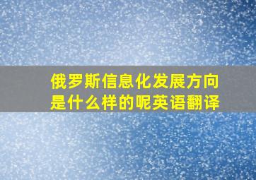 俄罗斯信息化发展方向是什么样的呢英语翻译