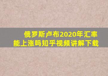 俄罗斯卢布2020年汇率能上涨吗知乎视频讲解下载