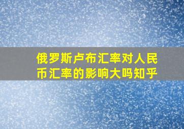 俄罗斯卢布汇率对人民币汇率的影响大吗知乎