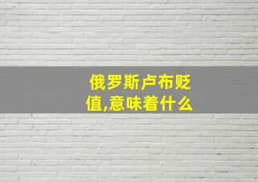 俄罗斯卢布贬值,意味着什么