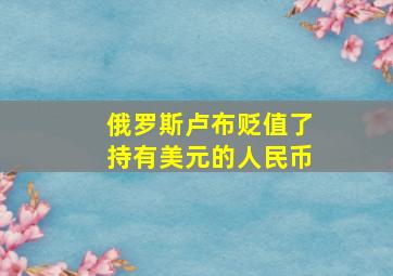 俄罗斯卢布贬值了持有美元的人民币