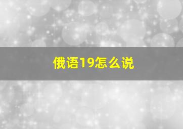 俄语19怎么说