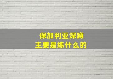 保加利亚深蹲主要是练什么的