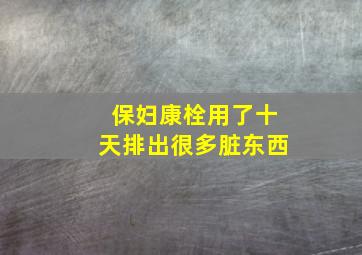 保妇康栓用了十天排出很多脏东西