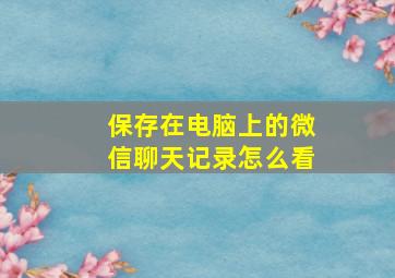 保存在电脑上的微信聊天记录怎么看