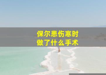 保尔患伤寒时做了什么手术