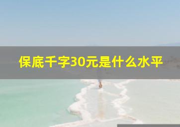 保底千字30元是什么水平