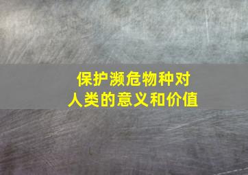 保护濒危物种对人类的意义和价值