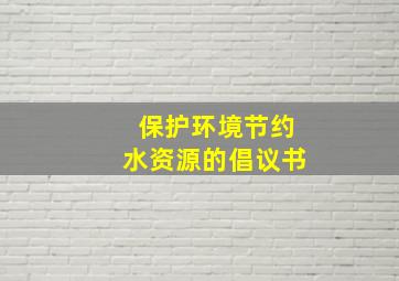 保护环境节约水资源的倡议书