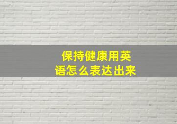 保持健康用英语怎么表达出来