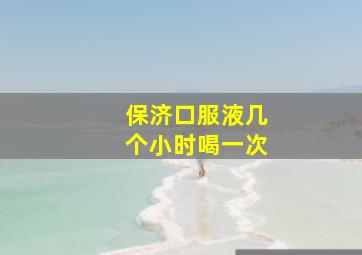 保济口服液几个小时喝一次