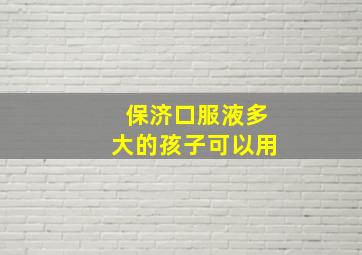 保济口服液多大的孩子可以用