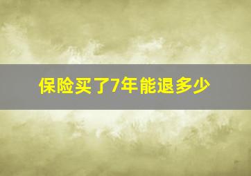 保险买了7年能退多少