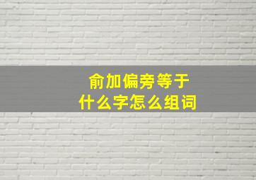 俞加偏旁等于什么字怎么组词