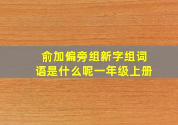 俞加偏旁组新字组词语是什么呢一年级上册