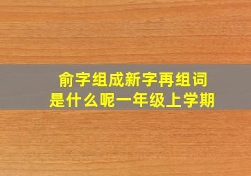 俞字组成新字再组词是什么呢一年级上学期