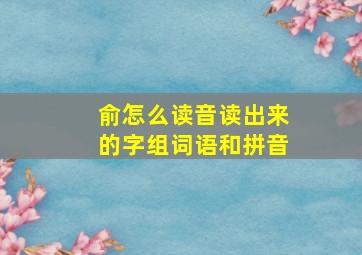 俞怎么读音读出来的字组词语和拼音