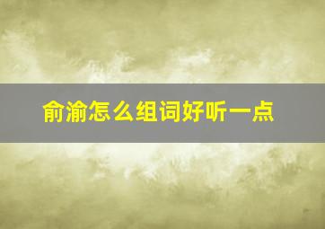 俞渝怎么组词好听一点