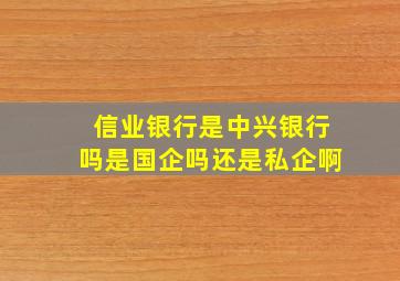 信业银行是中兴银行吗是国企吗还是私企啊