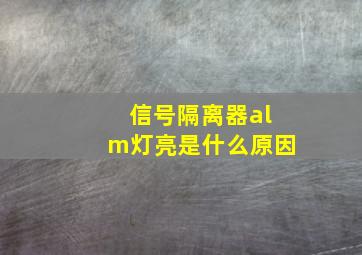 信号隔离器alm灯亮是什么原因