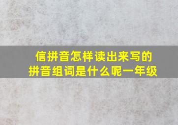 信拼音怎样读出来写的拼音组词是什么呢一年级