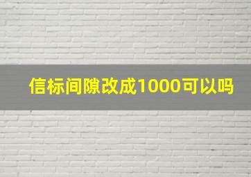 信标间隙改成1000可以吗