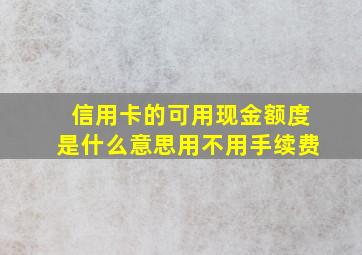 信用卡的可用现金额度是什么意思用不用手续费