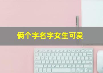 俩个字名字女生可爱