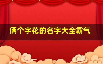 俩个字花的名字大全霸气