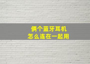 俩个蓝牙耳机怎么连在一起用