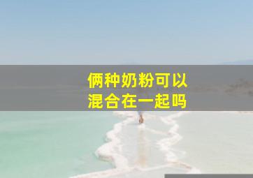 俩种奶粉可以混合在一起吗