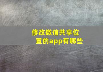 修改微信共享位置的app有哪些