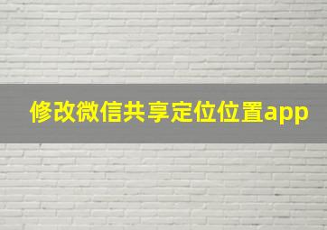 修改微信共享定位位置app