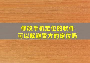 修改手机定位的软件可以躲避警方的定位吗