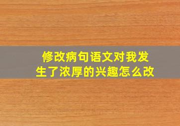 修改病句语文对我发生了浓厚的兴趣怎么改