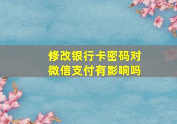 修改银行卡密码对微信支付有影响吗