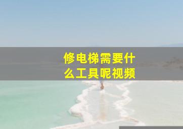 修电梯需要什么工具呢视频