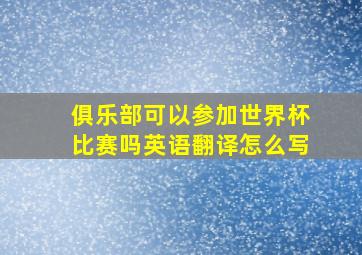 俱乐部可以参加世界杯比赛吗英语翻译怎么写