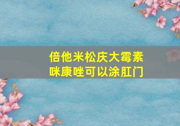 倍他米松庆大霉素咪康唑可以涂肛门