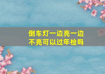 倒车灯一边亮一边不亮可以过年检吗